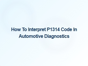 How to Interpret P1314 Code in Automotive Diagnostics